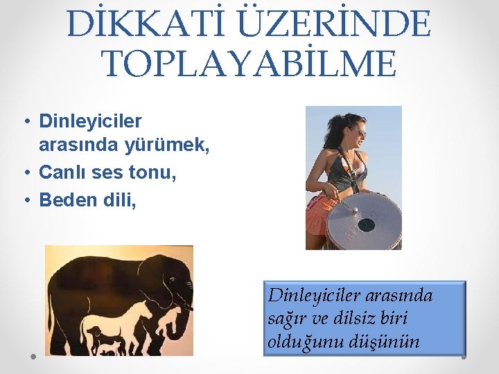 DİKKATİ ÜZERİNDE TOPLAYABİLME • Dinleyiciler arasında yürümek, • Canlı ses tonu, • Beden dili,