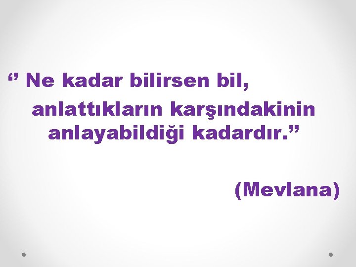 ‘’ Ne kadar bilirsen bil, anlattıkların karşındakinin anlayabildiği kadardır. ’’ (Mevlana) 