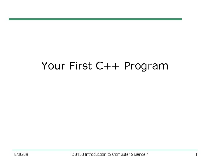 Your First C++ Program 8/30/06 CS 150 Introduction to Computer Science 1 1 