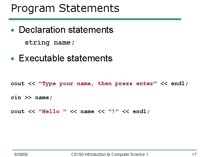 Program Statements Declaration statements string name; Executable statements cout << “Type your name, then