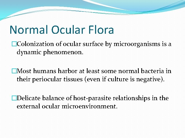 Normal Ocular Flora �Colonization of ocular surface by microorganisms is a dynamic phenomenon. �Most