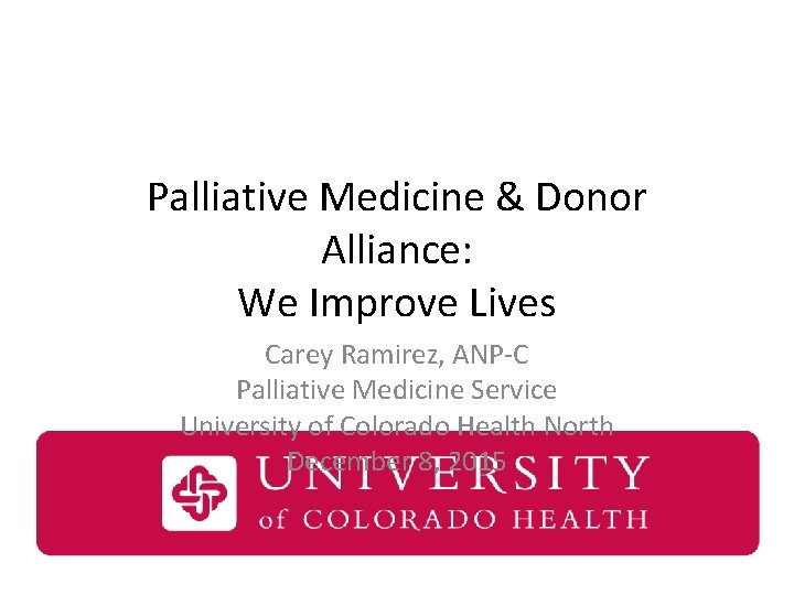 Palliative Medicine & Donor Alliance: We Improve Lives Carey Ramirez, ANP-C Palliative Medicine Service