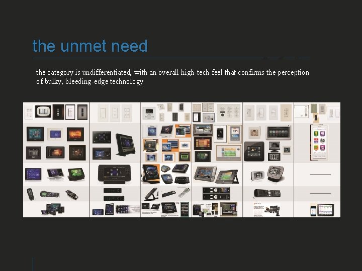 the unmet need the category is undifferentiated, with an overall high-tech feel that confirms
