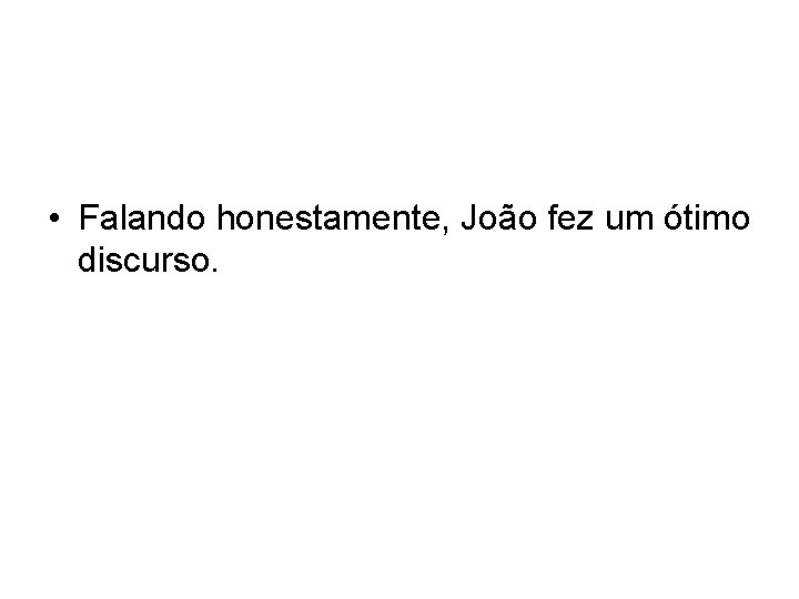  • Falando honestamente, João fez um ótimo discurso. 