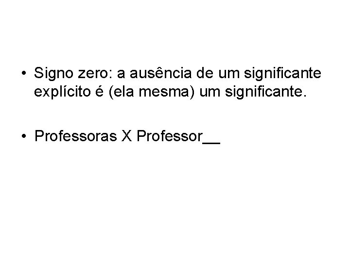  • Signo zero: a ausência de um significante explícito é (ela mesma) um