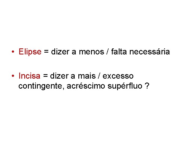  • Elipse = dizer a menos / falta necessária • Incisa = dizer