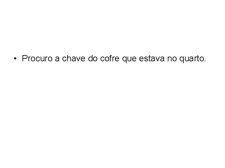  • Procuro a chave do cofre que estava no quarto. 