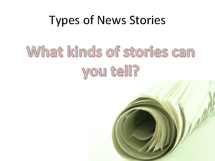 Types of News Stories What kinds of stories can you tell? 