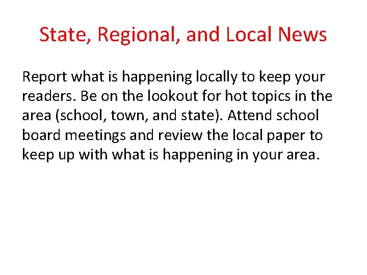 State, Regional, and Local News Report what is happening locally to keep your readers.