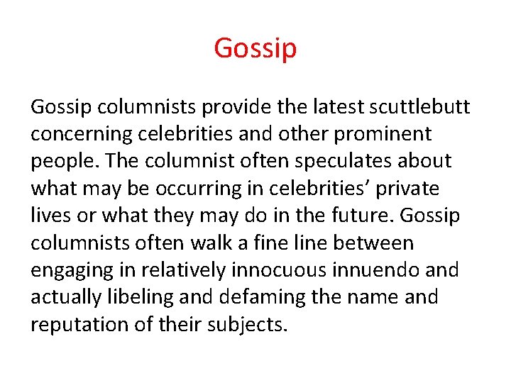 Gossip columnists provide the latest scuttlebutt concerning celebrities and other prominent people. The columnist