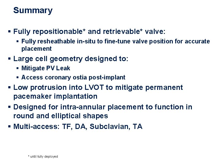 Summary § Fully repositionable* and retrievable* valve: § Fully resheathable in-situ to fine-tune valve Summary § Fully repositionable* and retrievable* valve: § Fully resheathable in-situ to fine-tune valve