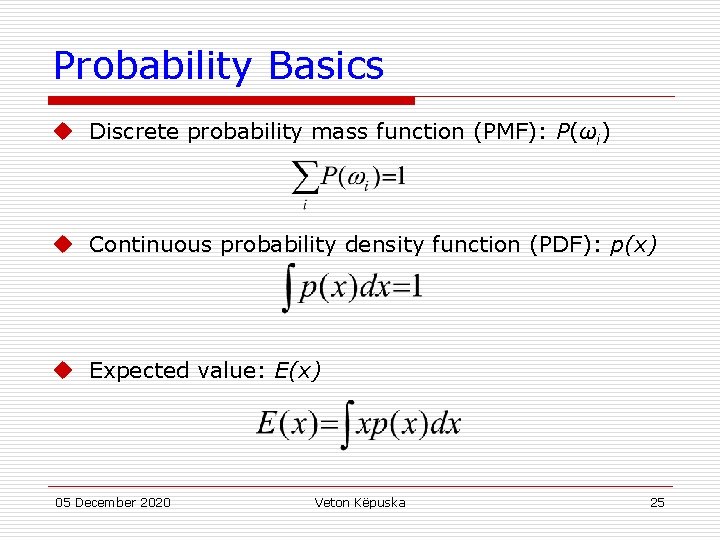Probability Basics u Discrete probability mass function (PMF): P(ωi) u Continuous probability density function