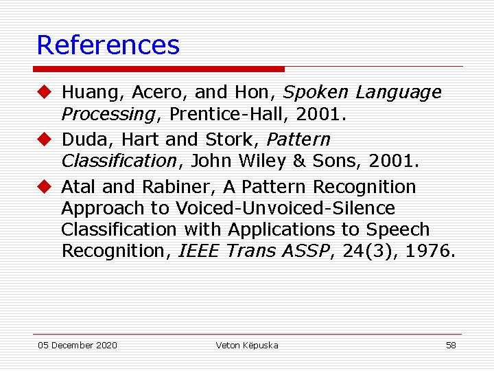 References u Huang, Acero, and Hon, Spoken Language Processing, Prentice-Hall, 2001. u Duda, Hart