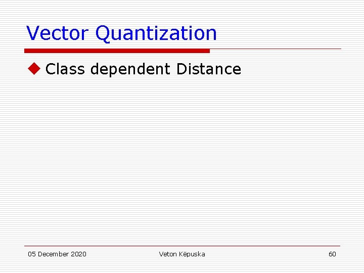 Vector Quantization u Class dependent Distance 05 December 2020 Veton Këpuska 60 