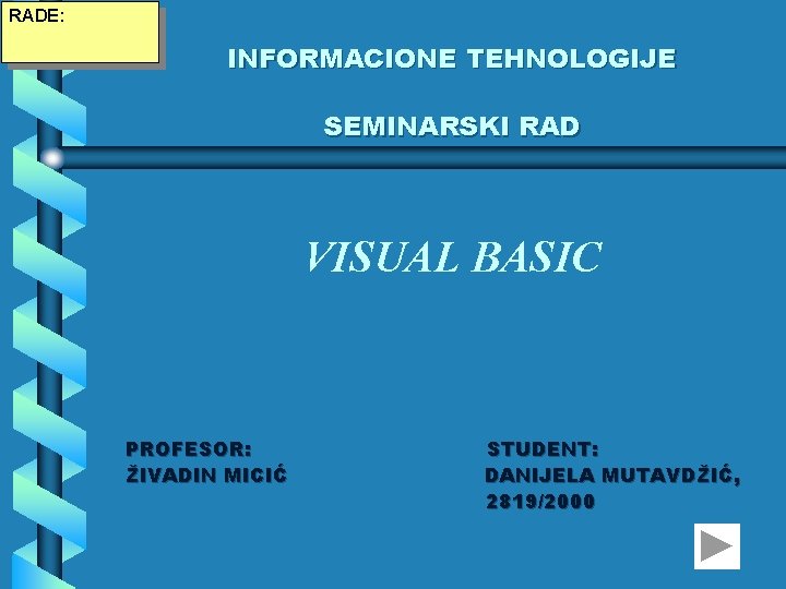 RADE: INFORMACIONE TEHNOLOGIJE SEMINARSKI RAD VISUAL BASIC PROFESOR: ŽIVADIN MICIĆ STUDENT: DANIJELA MUTAVDŽIĆ, 2819/2000