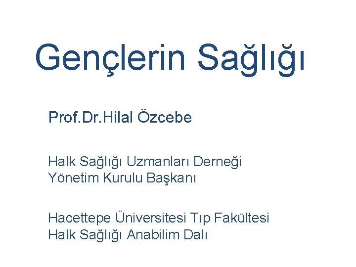 Gençlerin Sağlığı Prof. Dr. Hilal Özcebe Halk Sağlığı Uzmanları Derneği Yönetim Kurulu Başkanı Hacettepe