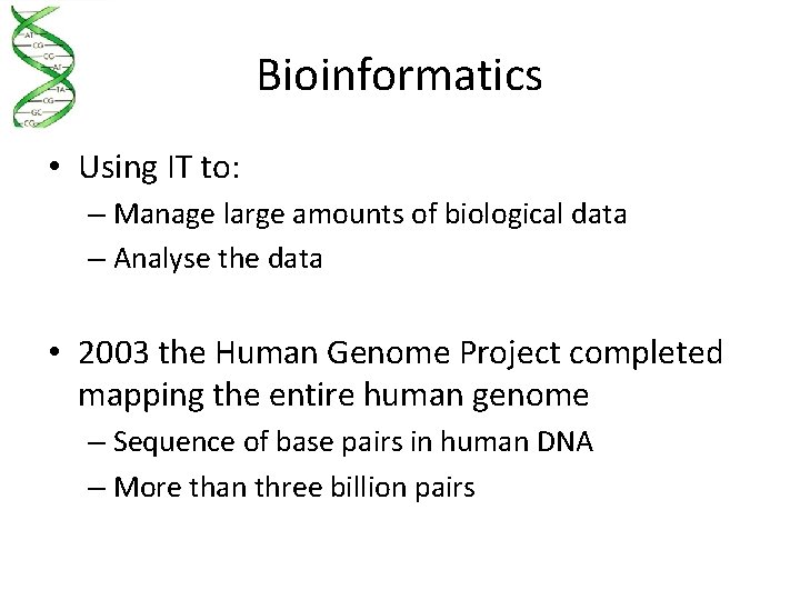 Bioinformatics • Using IT to: – Manage large amounts of biological data – Analyse