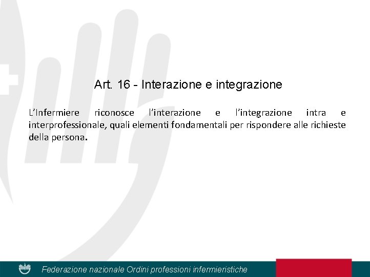 Art. 16 - Interazione e integrazione L’Infermiere riconosce l’interazione e l’integrazione intra e interprofessionale,
