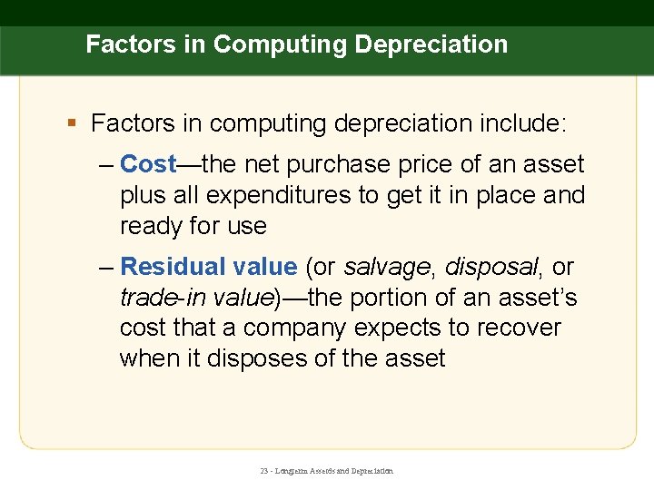 Factors in Computing Depreciation § Factors in computing depreciation include: – Cost—the net purchase