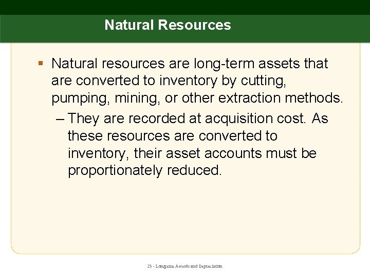 Natural Resources § Natural resources are long-term assets that are converted to inventory by