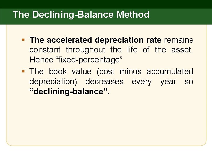The Declining-Balance Method § The accelerated depreciation rate remains constant throughout the life of
