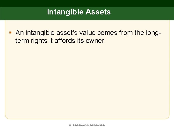 Intangible Assets § An intangible asset’s value comes from the longterm rights it affords