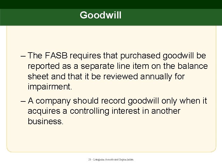 Goodwill – The FASB requires that purchased goodwill be reported as a separate line