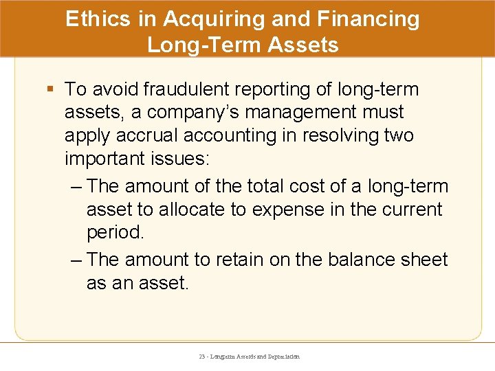 Ethics in Acquiring and Financing Long-Term Assets § To avoid fraudulent reporting of long-term