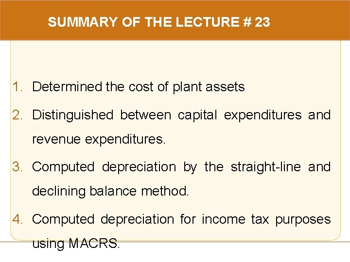SUMMARY OF THE LECTURE # 23 1. Determined the cost of plant assets 2.