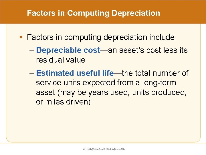 Factors in Computing Depreciation § Factors in computing depreciation include: – Depreciable cost—an asset’s