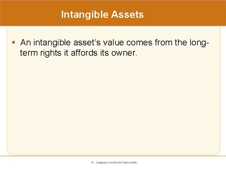 Intangible Assets § An intangible asset’s value comes from the longterm rights it affords