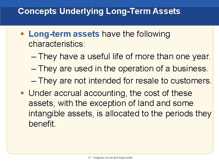 Concepts Underlying Long-Term Assets § Long-term assets have the following characteristics: – They have