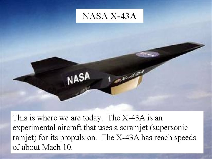 NASA X-43 A This is where we are today. The X-43 A is an