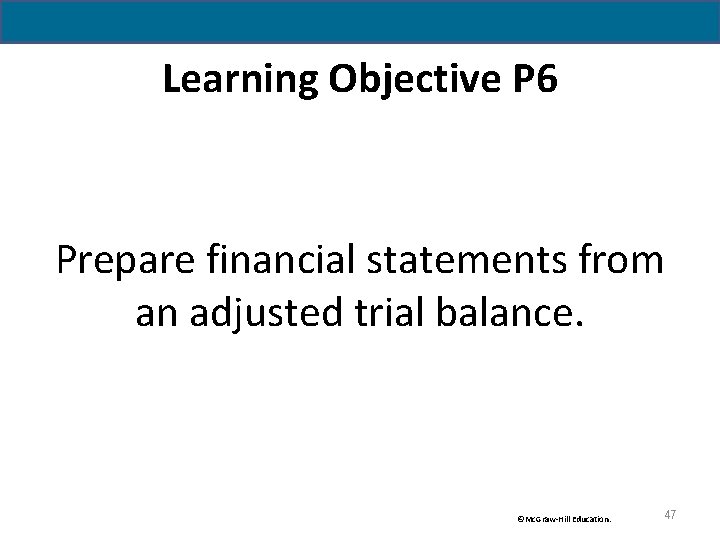 Learning Objective P 6 Prepare financial statements from an adjusted trial balance. ©Mc. Graw-Hill