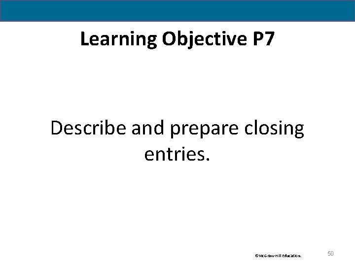 Learning Objective P 7 Describe and prepare closing entries. ©Mc. Graw-Hill Education. 50 