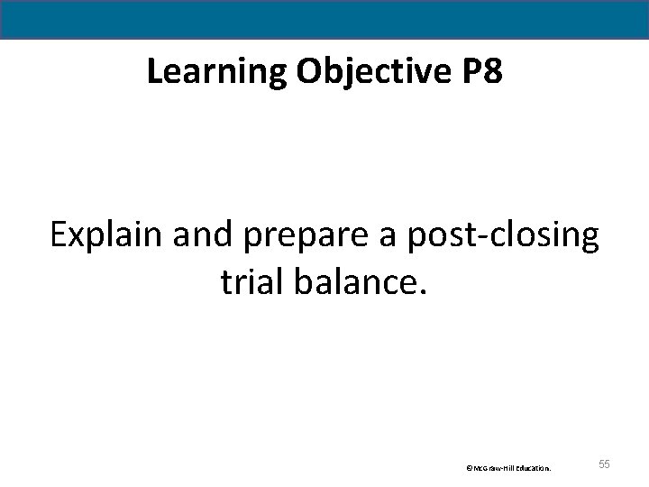 Learning Objective P 8 Explain and prepare a post-closing trial balance. ©Mc. Graw-Hill Education.