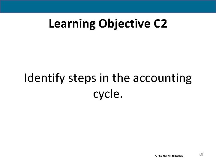 Learning Objective C 2 Identify steps in the accounting cycle. ©Mc. Graw-Hill Education. 58