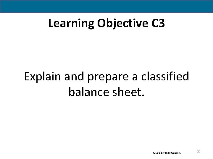 Learning Objective C 3 Explain and prepare a classified balance sheet. ©Mc. Graw-Hill Education.