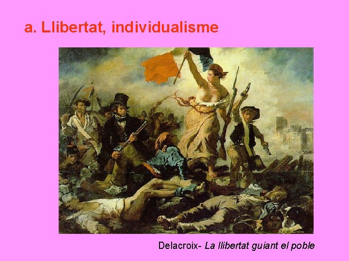 a. Llibertat, individualisme Delacroix- La llibertat guiant el poble 