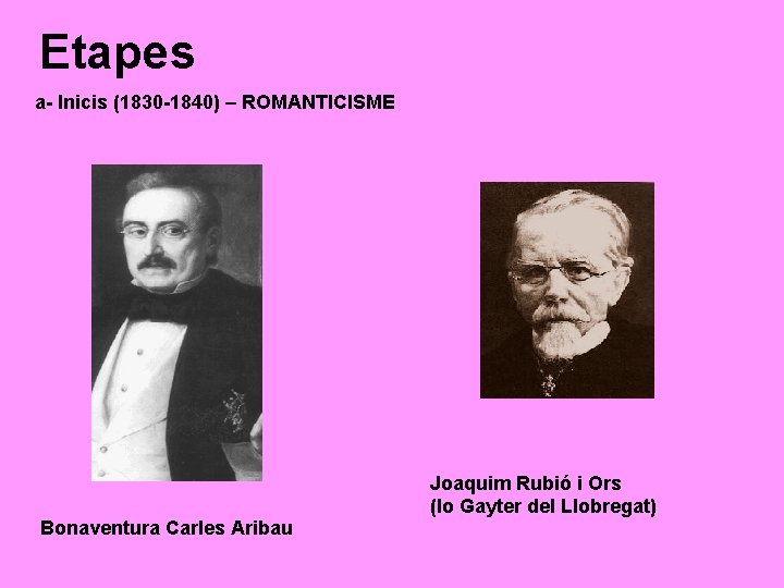 Etapes a- Inicis (1830 -1840) – ROMANTICISME Bonaventura Carles Aribau Joaquim Rubió i Ors