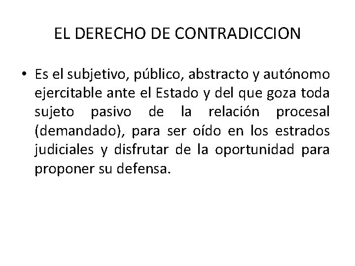 EL DERECHO DE CONTRADICCION • Es el subjetivo, público, abstracto y autónomo ejercitable ante EL DERECHO DE CONTRADICCION • Es el subjetivo, público, abstracto y autónomo ejercitable ante