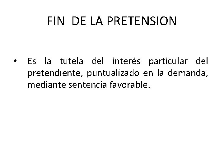 FIN DE LA PRETENSION • Es la tutela del interés particular del pretendiente, puntualizado FIN DE LA PRETENSION • Es la tutela del interés particular del pretendiente, puntualizado