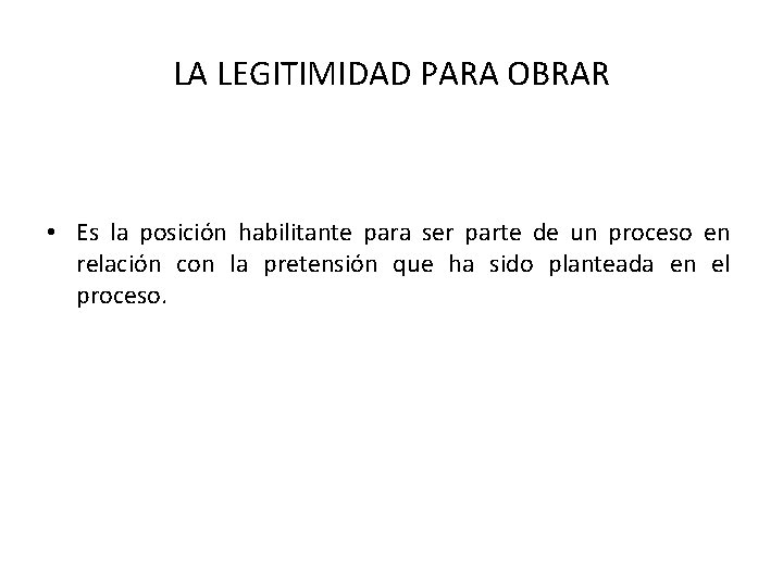 LA LEGITIMIDAD PARA OBRAR • Es la posición habilitante para ser parte de un LA LEGITIMIDAD PARA OBRAR • Es la posición habilitante para ser parte de un