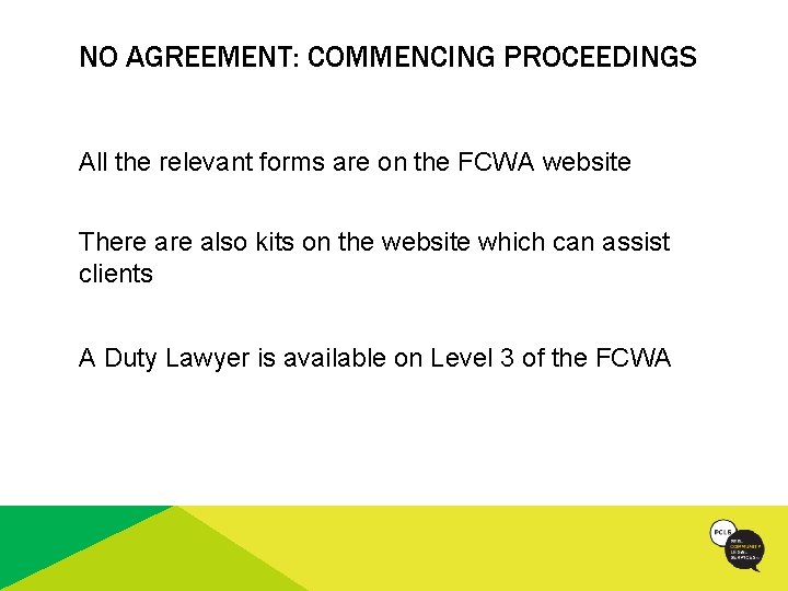 NO AGREEMENT: COMMENCING PROCEEDINGS All the relevant forms are on the FCWA website There