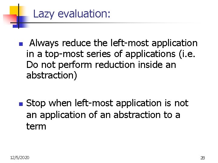 Lazy evaluation: n n Always reduce the left-most application in a top-most series of