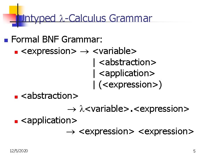 Untyped -Calculus Grammar n Formal BNF Grammar: n <expression> <variable> | <abstraction> | <application>