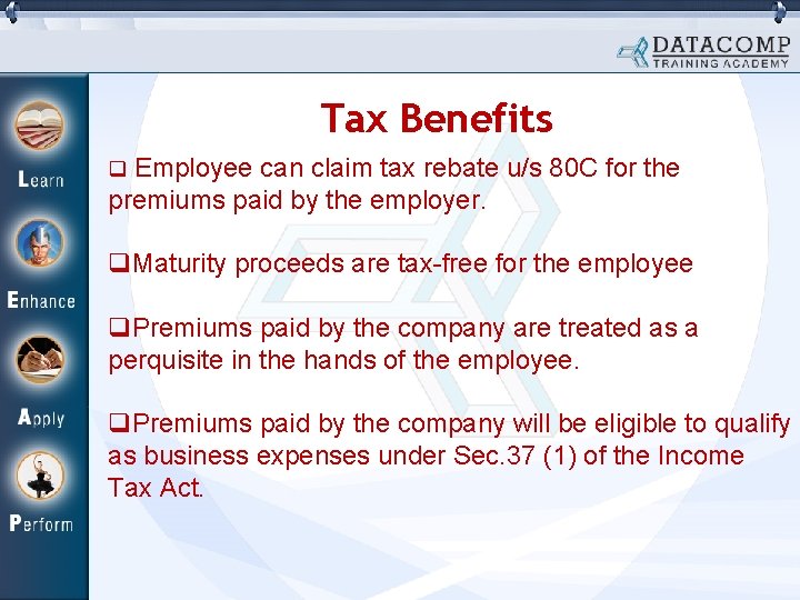 Tax Benefits q Employee can claim tax rebate u/s 80 C for the premiums
