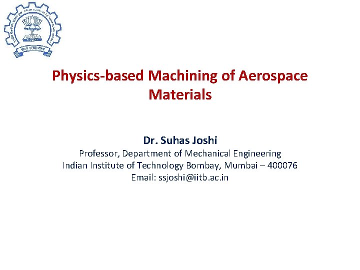 Physics-based Machining of Aerospace Materials Dr. Suhas Joshi Professor, Department of Mechanical Engineering Indian
