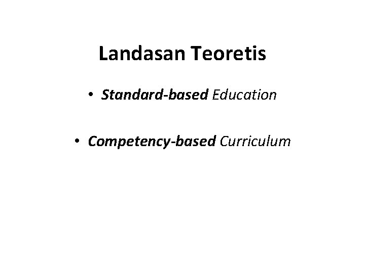 Landasan Teoretis • Standard-based Education • Competency-based Curriculum 