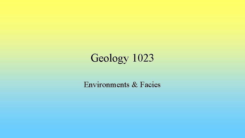 Geology 1023 Environments & Facies 